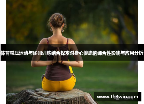体育减压运动与瑜伽训练结合探索对身心健康的综合性影响与应用分析